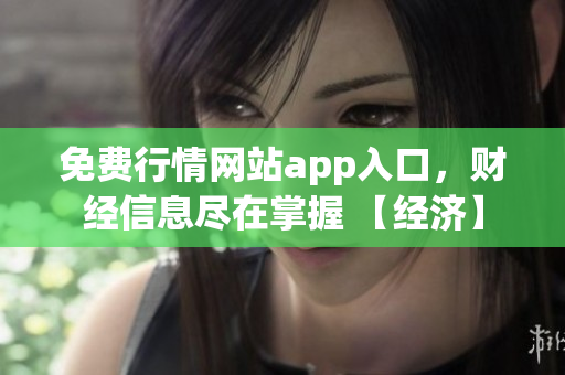 免費行情網(wǎng)站app入口，財經(jīng)信息盡在掌握 【經(jīng)濟(jì)】