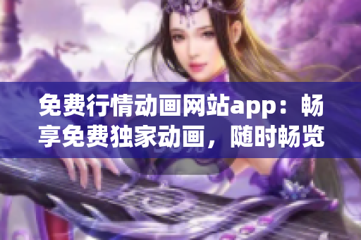 免費行情動畫網(wǎng)站app：暢享免費獨家動畫，隨時暢覽行情信息