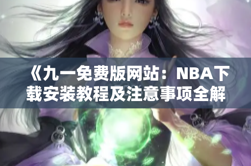 《九一免費(fèi)版網(wǎng)站：NBA下載安裝教程及注意事項全解析》