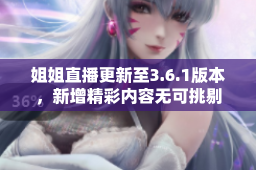姐姐直播更新至3.6.1版本，新增精彩內(nèi)容無可挑剔