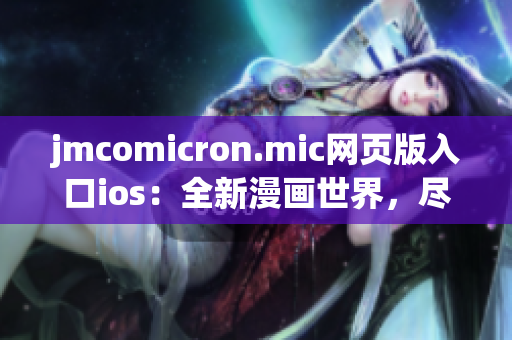 jmcomicron.mic網(wǎng)頁版入口ios：全新漫畫世界，盡在手指間