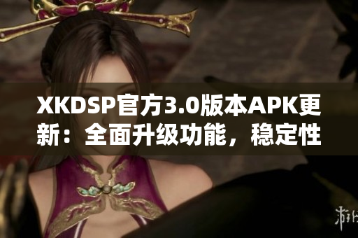 XKDSP官方3.0版本APK更新：全面升級(jí)功能，穩(wěn)定性提升，讓您體驗(yàn)更加暢快的音頻效果
