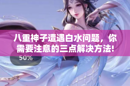 八重神子遭遇白水問題，你需要注意的三點解決方法!