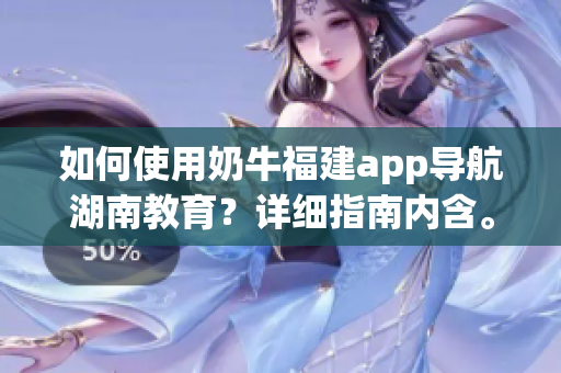 如何使用奶牛福建app導航湖南教育？詳細指南內(nèi)含。