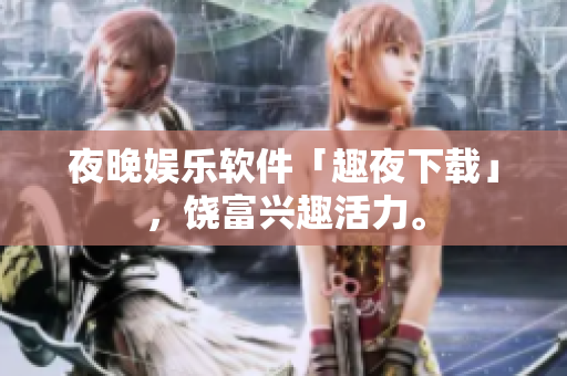 夜晚娛樂軟件「趣夜下載」，饒富興趣活力。
