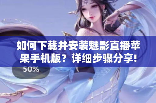 如何下載并安裝魅影直播蘋果手機(jī)版？詳細(xì)步驟分享!