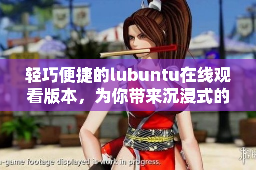 輕巧便捷的lubuntu在線觀看版本，為你帶來沉浸式的使用體驗