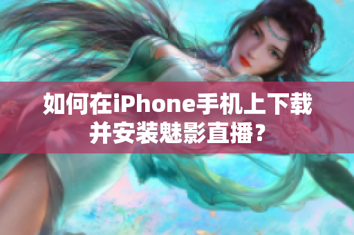 如何在iPhone手機上下載并安裝魅影直播？