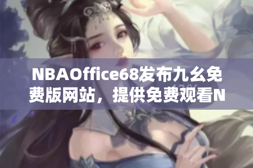 NBAOffice68發(fā)布九幺免費版網(wǎng)站，提供免費觀看NBA賽事的最新機會