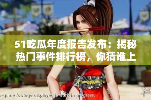 51吃瓜年度報(bào)告發(fā)布：揭秘?zé)衢T事件排行榜，你猜誰(shuí)上榜了？