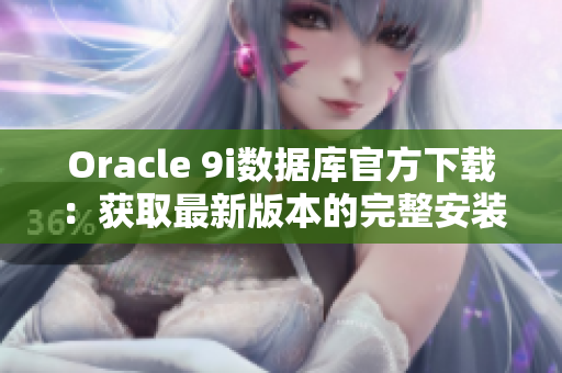Oracle 9i數(shù)據(jù)庫(kù)官方下載：獲取最新版本的完整安裝程序