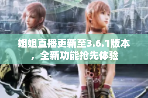 姐姐直播更新至3.6.1版本，全新功能搶先體驗