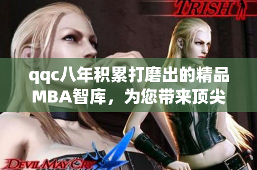 qqc八年積累打磨出的精品MBA智庫，為您帶來頂尖管理知識
