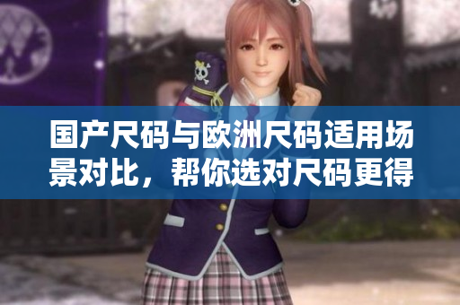 國產(chǎn)尺碼與歐洲尺碼適用場(chǎng)景對(duì)比，幫你選對(duì)尺碼更得心應(yīng)手
