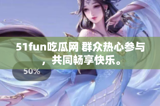 51fun吃瓜網(wǎng) 群眾熱心參與，共同暢享快樂。