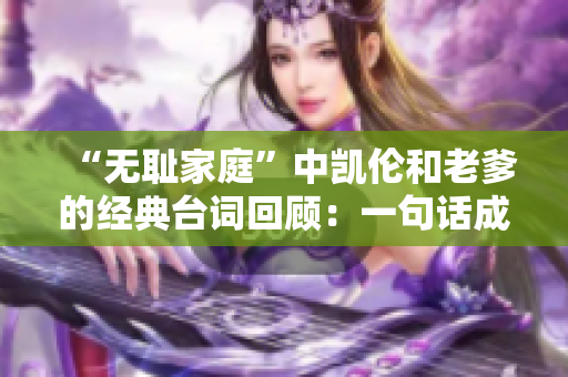 “無(wú)恥家庭”中凱倫和老爹的經(jīng)典臺(tái)詞回顧：一句話成就經(jīng)典，笑點(diǎn)滿滿