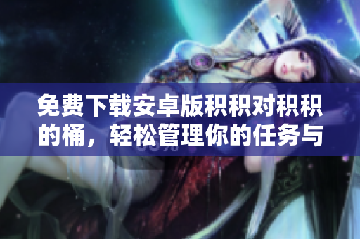 免費下載安卓版積積對積積的桶，輕松管理你的任務與項目