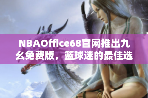 NBAOffice68官網(wǎng)推出九幺免費版，籃球迷的最佳選擇
