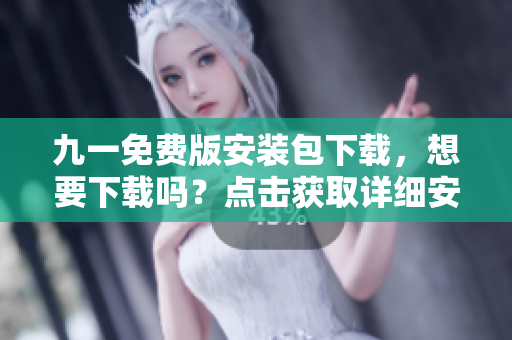 九一免費版安裝包下載，想要下載嗎？點擊獲取詳細安裝步驟及教程