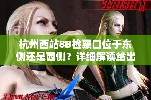杭州西站8B檢票口位于東側還是西側？詳細解讀給出答案