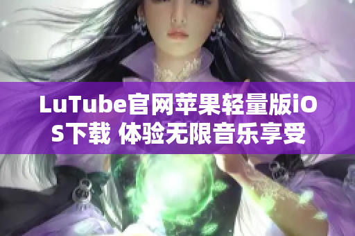 LuTube官網(wǎng)蘋果輕量版iOS下載 體驗無限音樂享受