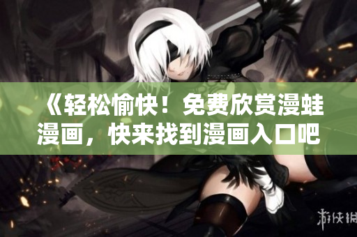 《輕松愉快！免費欣賞漫蛙漫畫，快來找到漫畫入口吧》