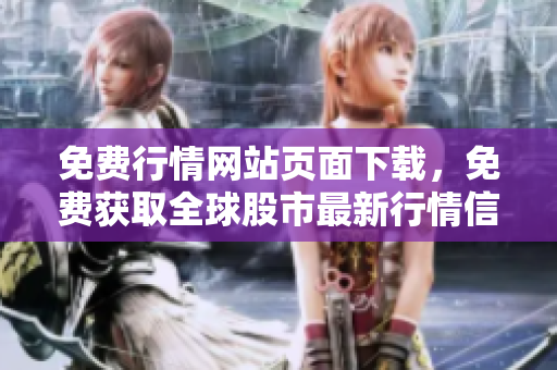 免費行情網(wǎng)站頁面下載，免費獲取全球股市最新行情信息