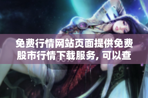 免費(fèi)行情網(wǎng)站頁(yè)面提供免費(fèi)股市行情下載服務(wù), 可以查看股票實(shí)時(shí)行情并進(jìn)行免費(fèi)下載