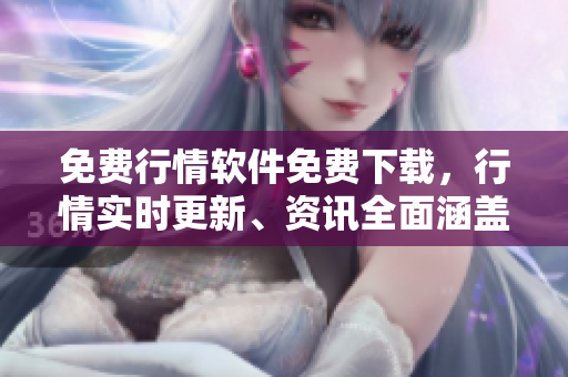 免費(fèi)行情軟件免費(fèi)下載，行情實(shí)時(shí)更新、資訊全面涵蓋