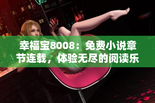 幸福寶8008：免費小說章節(jié)連載，體驗無盡的閱讀樂趣！