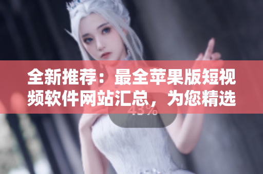 全新推薦：最全蘋果版短視頻軟件網(wǎng)站匯總，為您精選免費下載資源