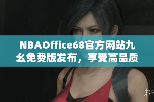 NBAOffice68官方網(wǎng)站九幺免費(fèi)版發(fā)布，享受高品質(zhì)NBA觀賽體驗(yàn)