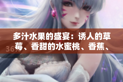 多汁水果的盛宴：誘人的草莓、香甜的水蜜桃、香蕉、橙子和芒果