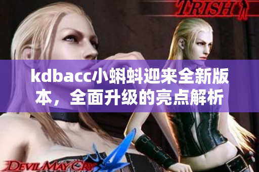 kdbacc小蝌蚪迎來(lái)全新版本，全面升級(jí)的亮點(diǎn)解析