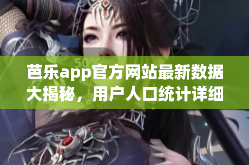 芭樂app官方網(wǎng)站最新數(shù)據(jù)大揭秘，用戶人口統(tǒng)計詳細(xì)分析報告閃亮登場