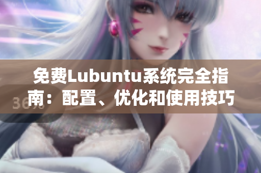 免費Lubuntu系統(tǒng)完全指南：配置、優(yōu)化和使用技巧詳解