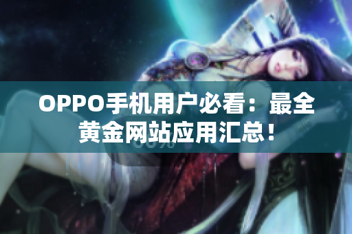 OPPO手機(jī)用戶(hù)必看：最全黃金網(wǎng)站應(yīng)用匯總！