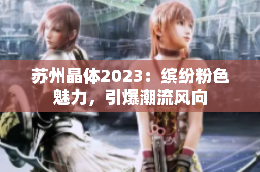 蘇州晶體2023：繽紛粉色魅力，引爆潮流風(fēng)向