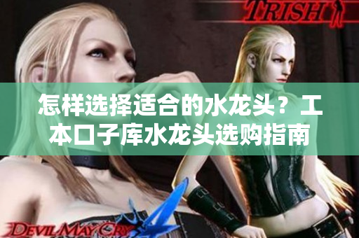 怎樣選擇適合的水龍頭？工本口子庫水龍頭選購指南
