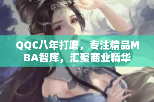 QQC八年打磨，專注精品MBA智庫，匯聚商業(yè)精華