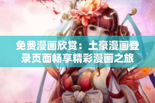 免費(fèi)漫畫欣賞：土豪漫畫登錄頁(yè)面暢享精彩漫畫之旅
