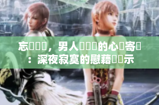 忘卻煩憂，男人獨(dú)處時(shí)的心靈寄託：深夜寂寞的慰藉與啟示