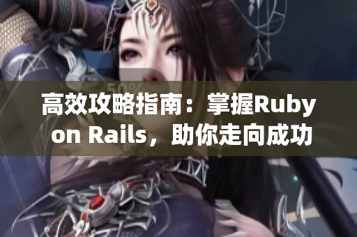 高效攻略指南：掌握Ruby on Rails，助你走向成功