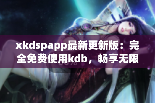 xkdspapp最新更新版：完全免費(fèi)使用kdb，暢享無(wú)限會(huì)員特權(quán)