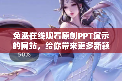 免費(fèi)在線觀看原創(chuàng)PPT演示的網(wǎng)站，給你帶來更多新穎內(nèi)容