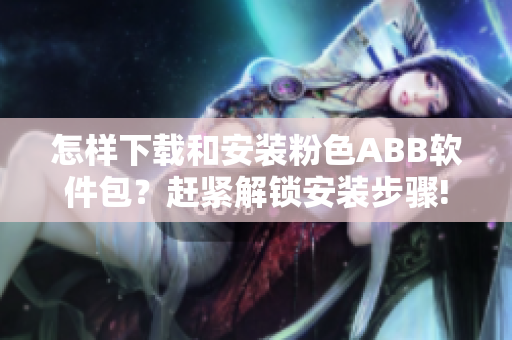 怎樣下載和安裝粉色ABB軟件包？趕緊解鎖安裝步驟!