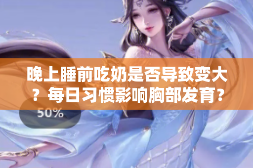 晚上睡前吃奶是否導(dǎo)致變大？每日習(xí)慣影響胸部發(fā)育？