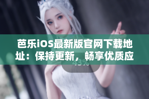 芭樂(lè)iOS最新版官網(wǎng)下載地址：保持更新，暢享優(yōu)質(zhì)應(yīng)用