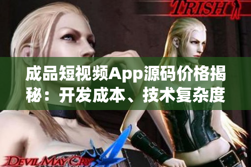 成品短視頻App源碼價格揭秘：開發(fā)成本、技術(shù)復(fù)雜度和市場需求如何影響定價？