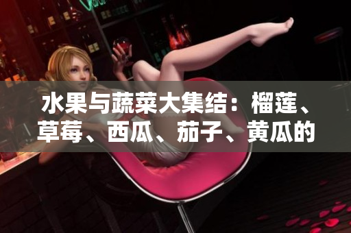 水果與蔬菜大集結(jié)：榴蓮、草莓、西瓜、茄子、黃瓜的美味與營養(yǎng)